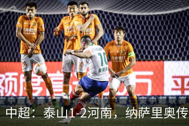 中超：泰山1-2河南，纳萨里奥传射，克雷桑难救主