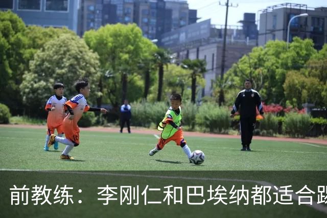 前教练：李刚仁和巴埃纳都适合踢前腰，后者会在马竞表现更好