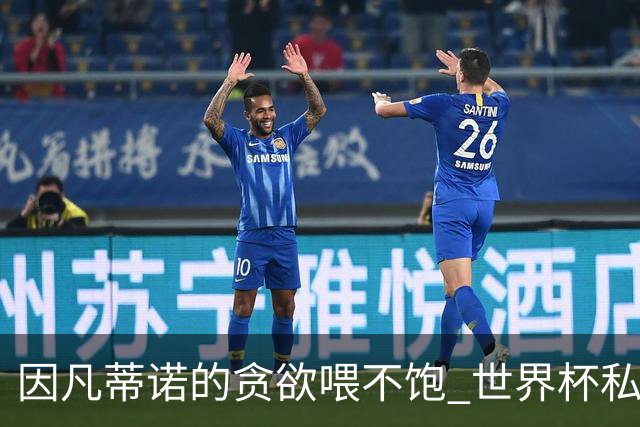 因凡蒂诺的贪欲喂不饱 世界杯私人化致票仓出现裂痕