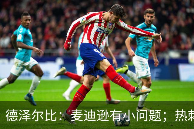 德泽尔比：麦迪逊有小问题；热刺还需要补强
