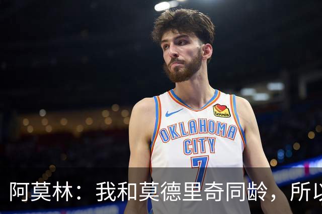 阿莫林：我和莫德里奇同龄，所以我其实还很年轻